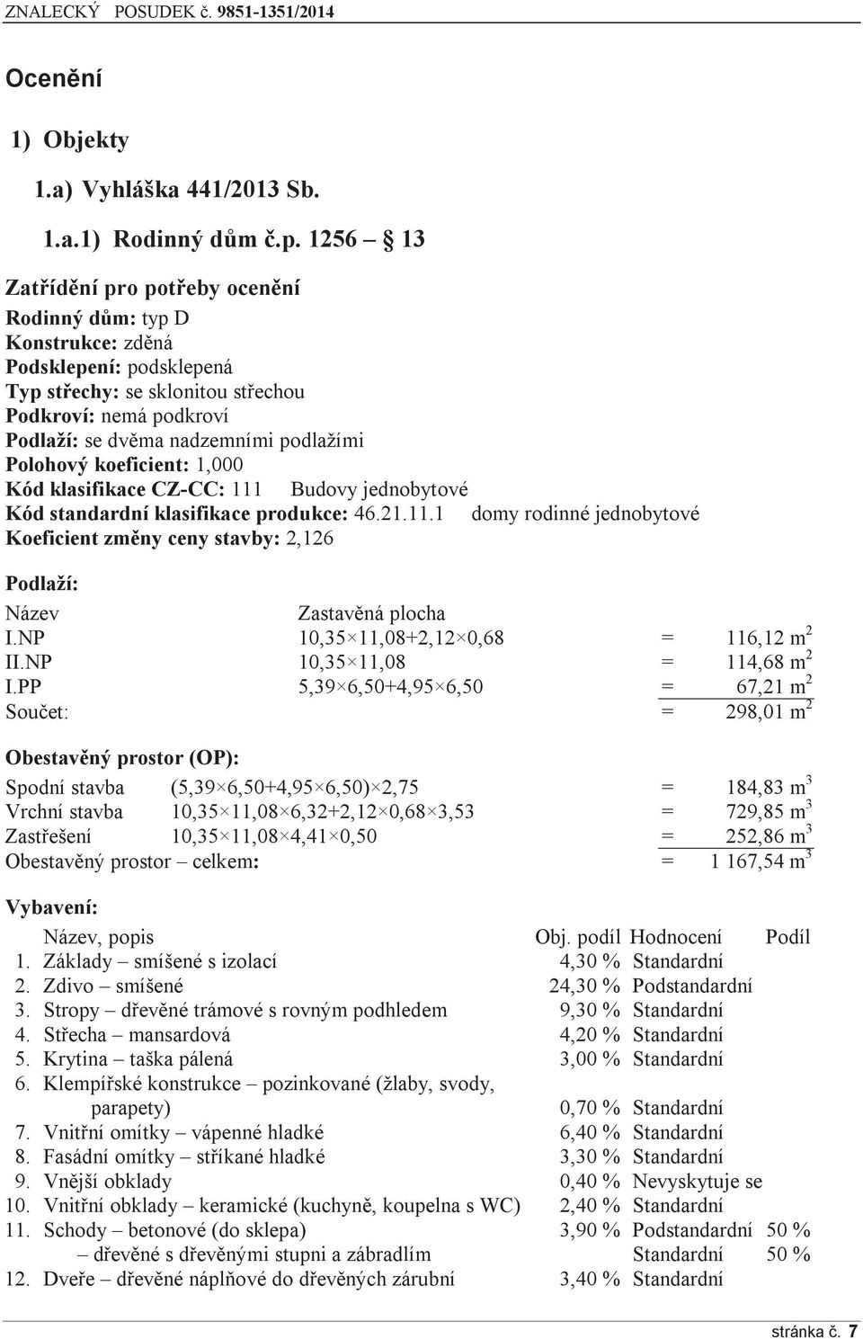 Polohový koeficient: 1,000 Kód klasifikace CZ-CC: 111 Budovy jednobytové Kód standardní klasifikace produkce: 46.21.11.1 domy rodinné jednobytové Koeficient změny ceny stavby: 2,126 Podlaží: Název Zastavěná plocha I.