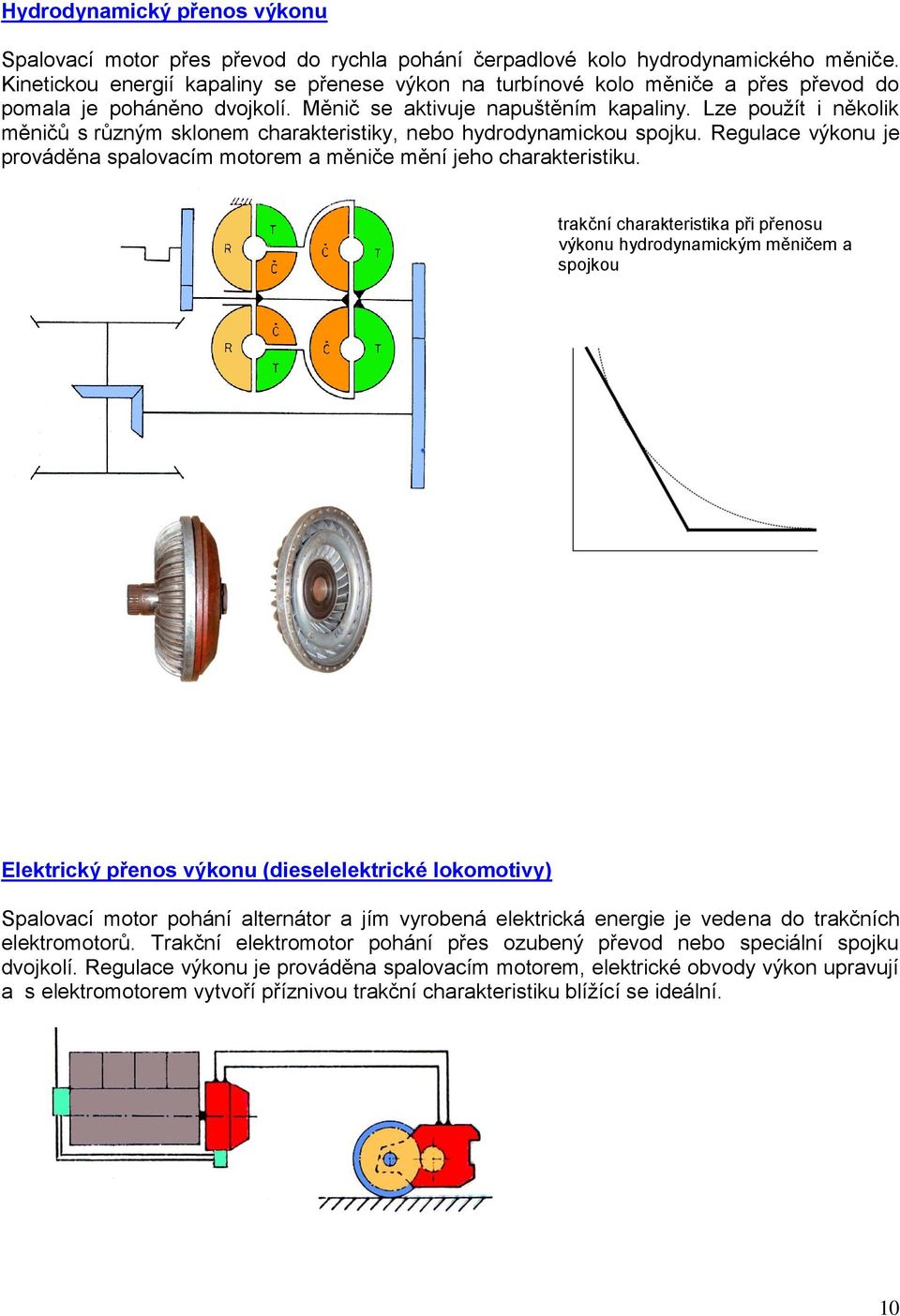 Lze použít i několik měničů s různým sklonem charakteristiky, nebo hydrodynamickou spojku. Regulace výkonu je prováděna spalovacím motorem a měniče mění jeho charakteristiku.