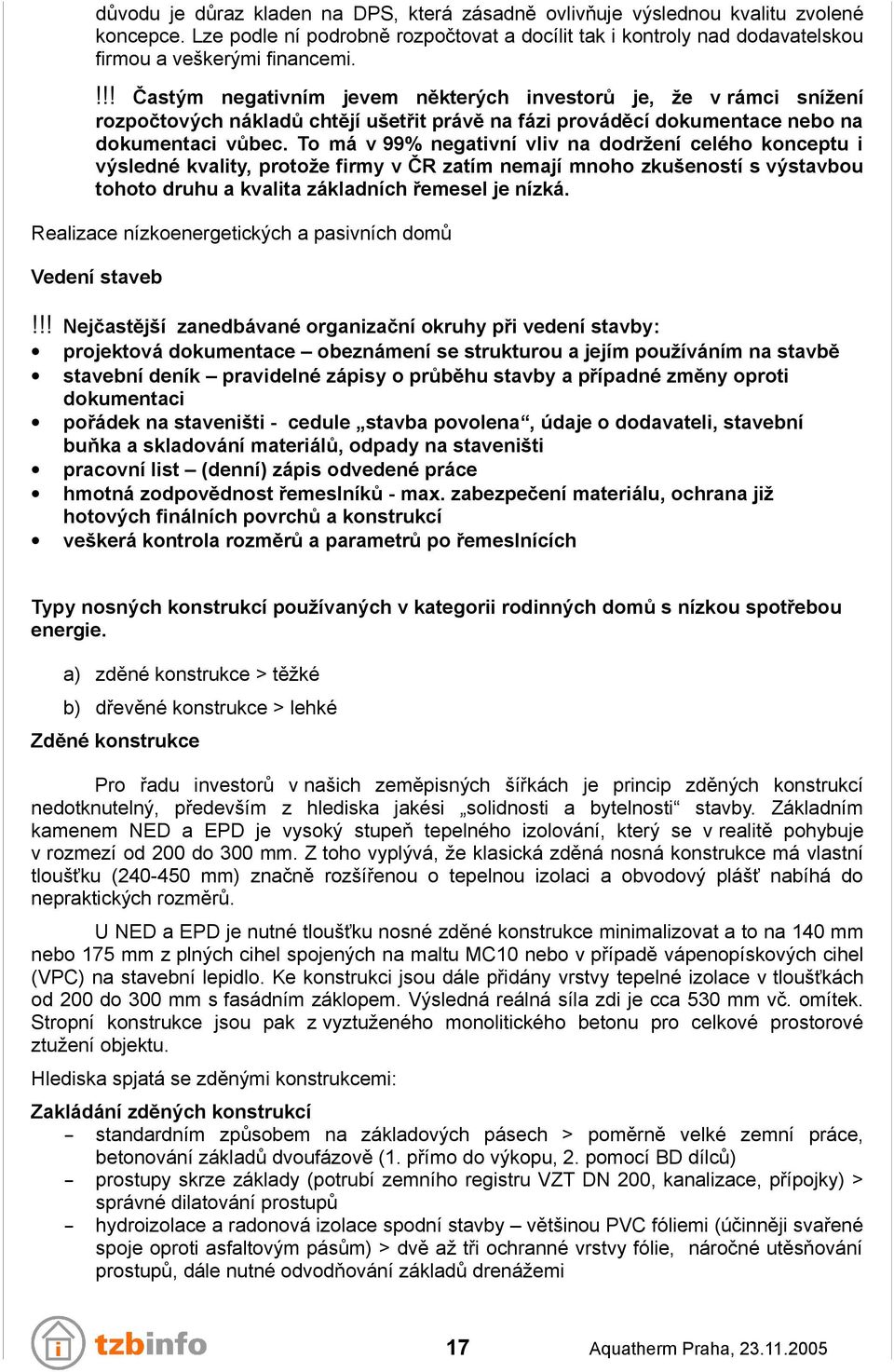 To má v 99% negativní vliv na dodržení celého konceptu i výsledné kvality, protože firmy v ČR zatím nemají mnoho zkušeností s výstavbou tohoto druhu a kvalita základních řemesel je nízká.