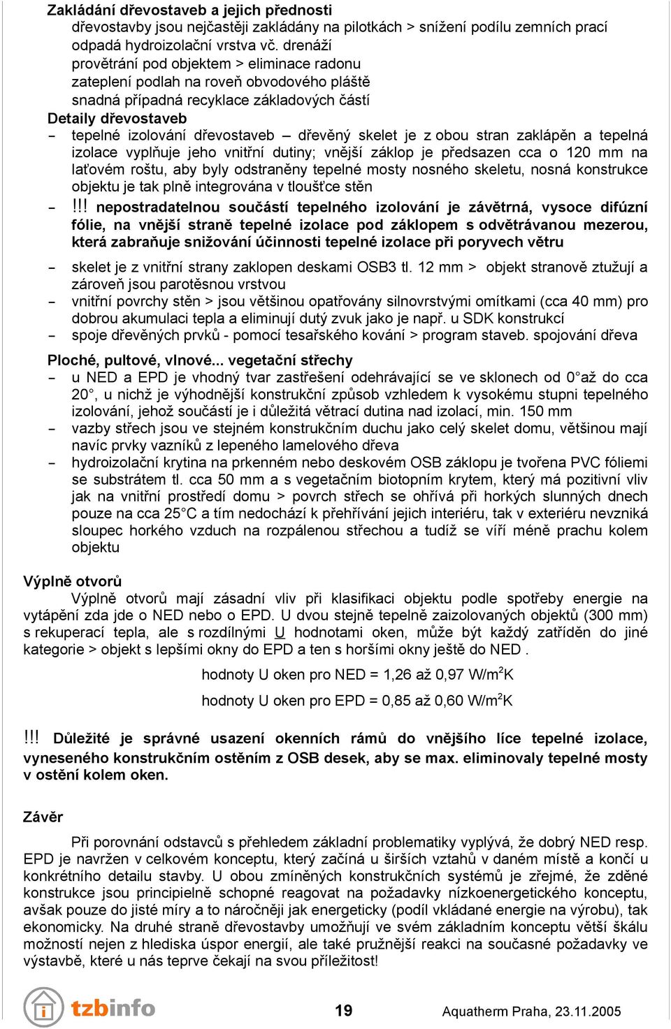 skelet je z obou stran zaklápěn a tepelná izolace vyplňuje jeho vnitřní dutiny; vnější záklop je předsazen cca o 120 mm na laťovém roštu, aby byly odstraněny tepelné mosty nosného skeletu, nosná