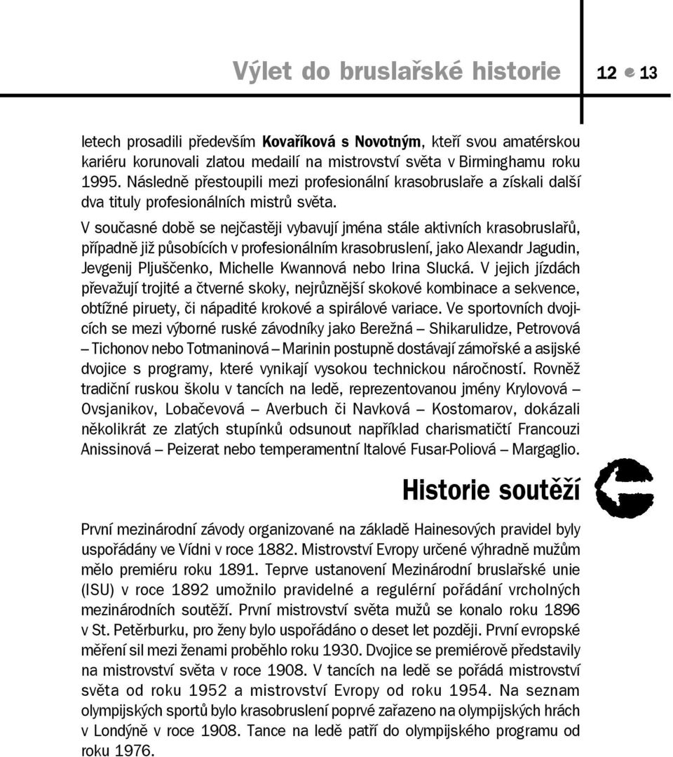 V současné době se nejčastěji vybavují jména stále aktivních krasobruslařů, případně již působících v profesionálním krasobruslení, jako Alexandr Jagudin, Jevgenij Pljuščenko, Michelle Kwannová nebo