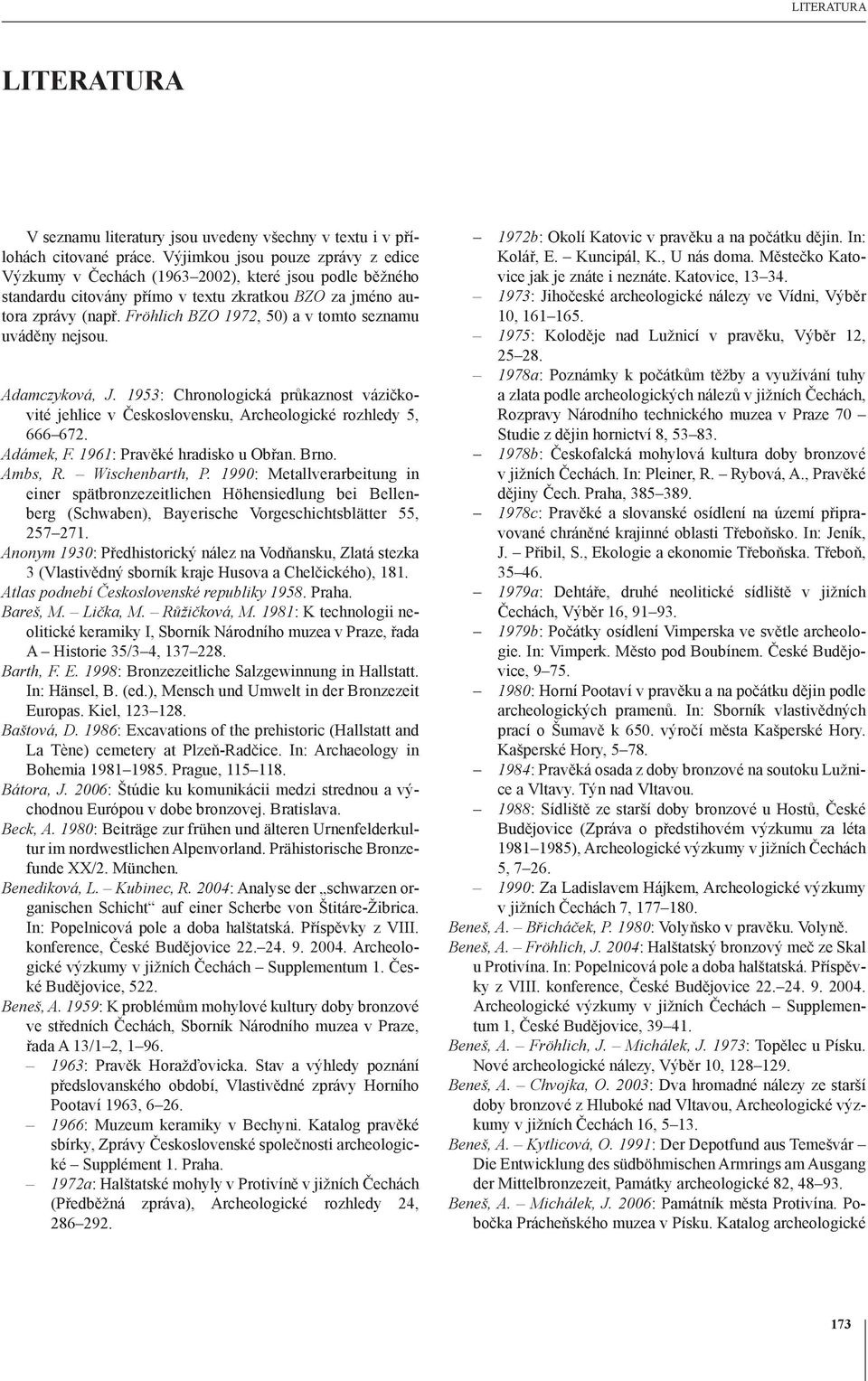 Fröhlich BZO 1972, 50) a v tomto seznamu uváděny nejsou. Adamczyková, J. 1953: Chronologická průkaznost vázičkovité jehlice v Československu, Archeologické rozhledy 5, 666 672. Adámek, F.