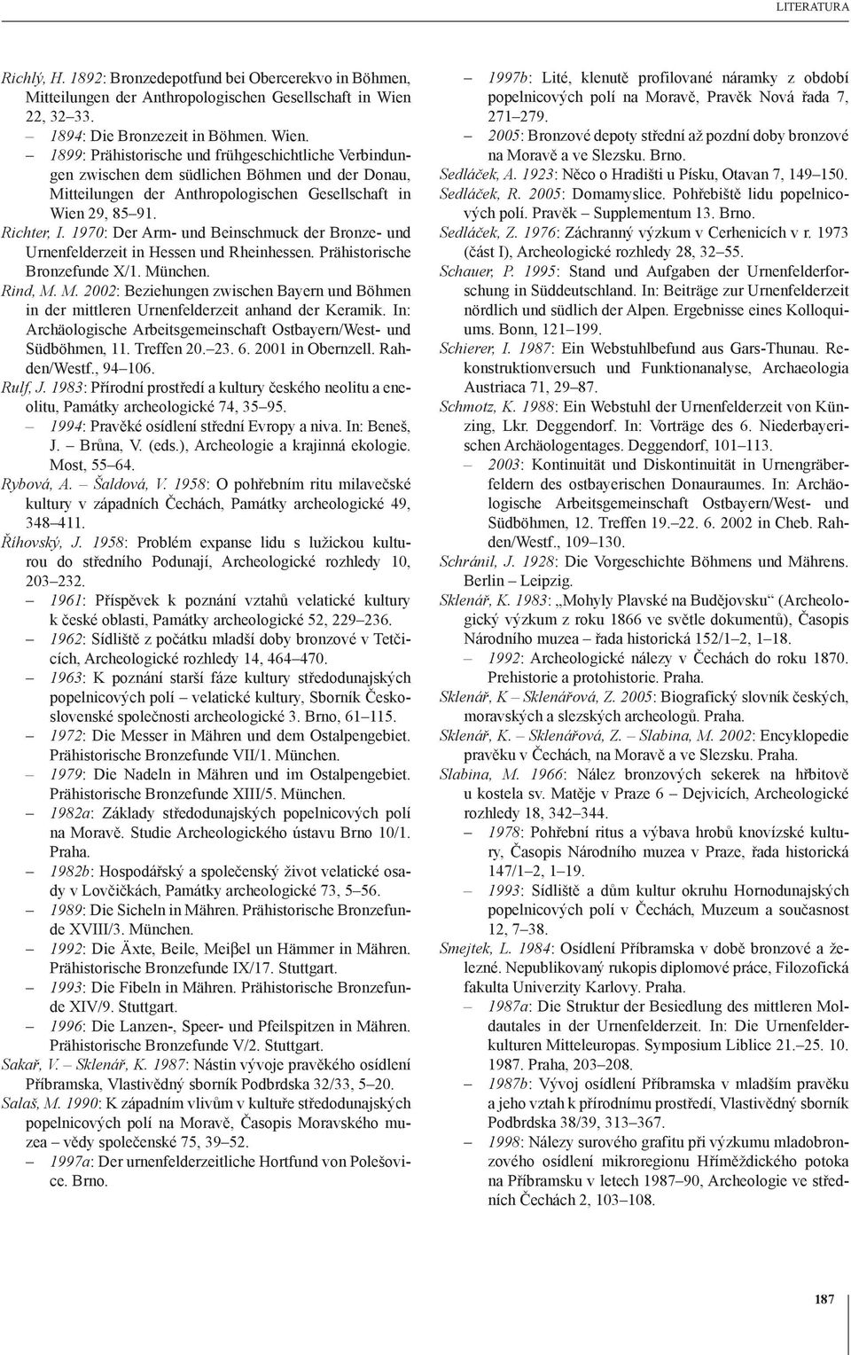 1899: Prähistorische und frühgeschichtliche Verbindungen zwischen dem südlichen Böhmen und der Donau, Mitteilungen der Anthropologischen Gesellschaft in Wien 29, 85 91. Richter, I.