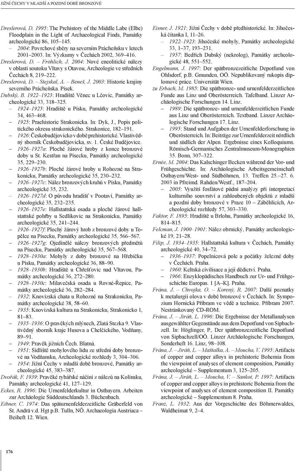 2004: Nové eneolitické nálezy v oblasti soutoku Vltavy s Otavou, Archeologie ve středních Čechách 8, 219 222. Dreslerová, D. Stejskal, A. Beneš, J. 2003: Historie krajiny severního Prácheňska. Písek.