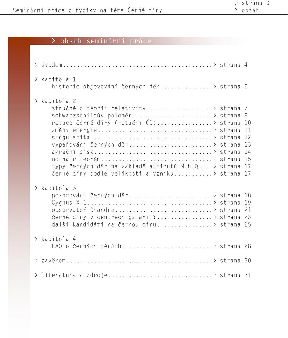 ..> strana 12 vypařování černých děr...> strana 13 akreční disk...> strana 14 no-hair teorém...> strana 15 typy černých děr na základě atributů M,b,Q...> strana 17 černé díry podle velikosti a vzniku.