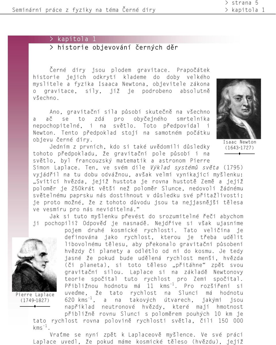 Ano, gravitační síla působí skutečně na všechno a ač se to zdá pro obyčejného smrtelníka nepochopitelné, i na světlo. Toto předpovídal i Newton.