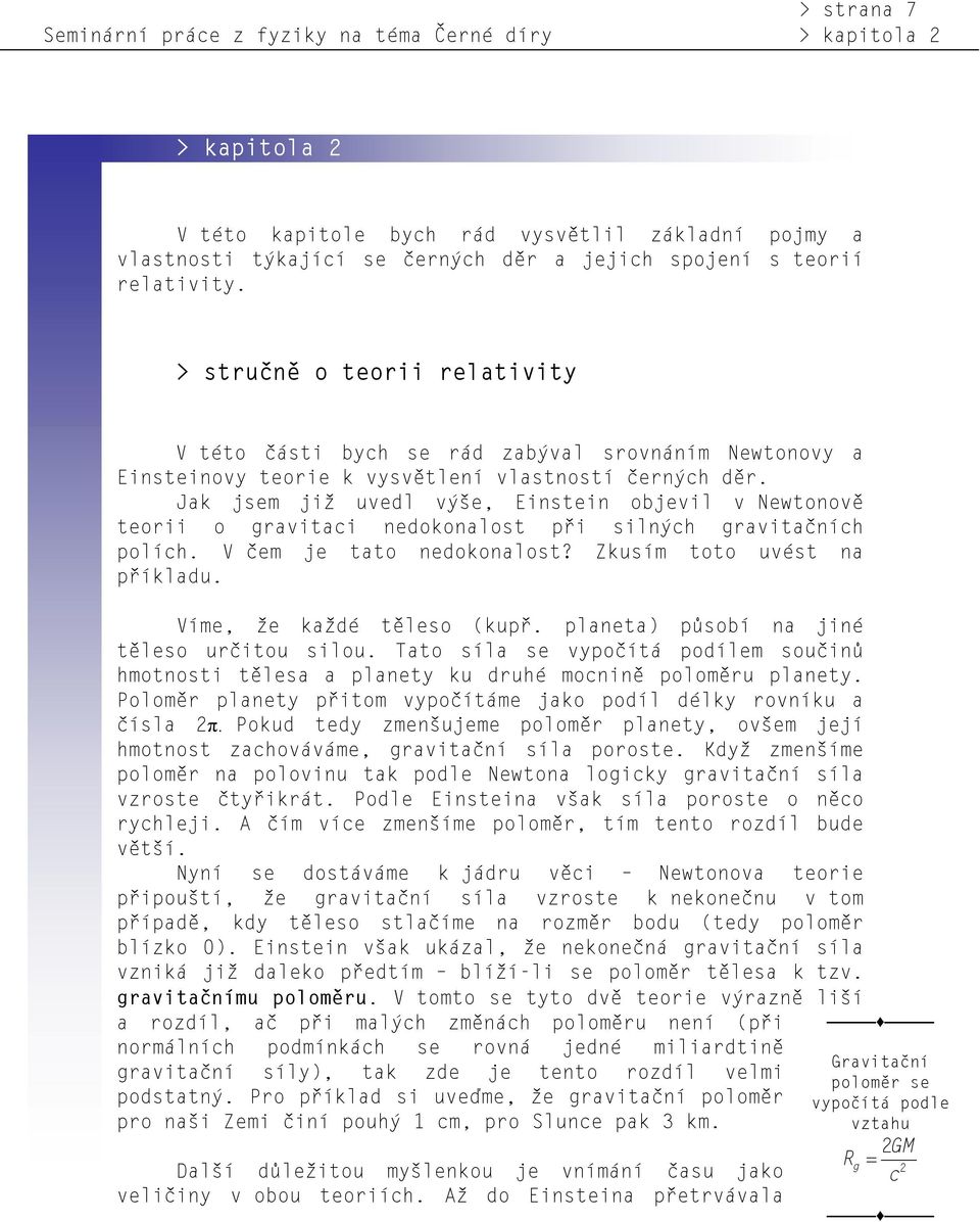 Jak jsem již uvedl výše, Einstein objevil v Newtonově teorii o gravitaci nedokonalost při silných gravitačních polích. V čem je tato nedokonalost? Zkusím toto uvést na příkladu.
