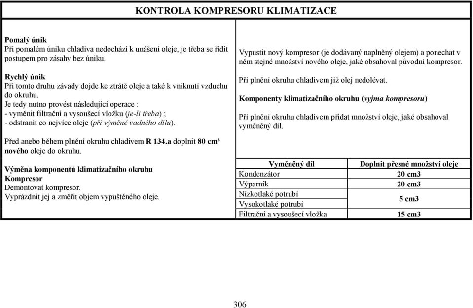 Je tedy nutno provést následující operace : - vyměnit filtrační a vysoušecí vložku (je-li třeba) ; - odstranit co nejvíce oleje (při výměně vadného dílu).