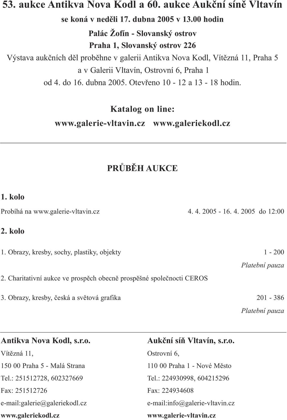 do 16. dubna 2005. Otevřeno 10-12 a 13-18 hodin. Katalog on line: www.galerie-vltavin.cz www.galeriekodl.cz PRŮBĚH AUKCE 1. kolo Probíhá na www.galerie-vltavin.cz 4. 4. 2005-16. 4. 2005 do 12:00 2.