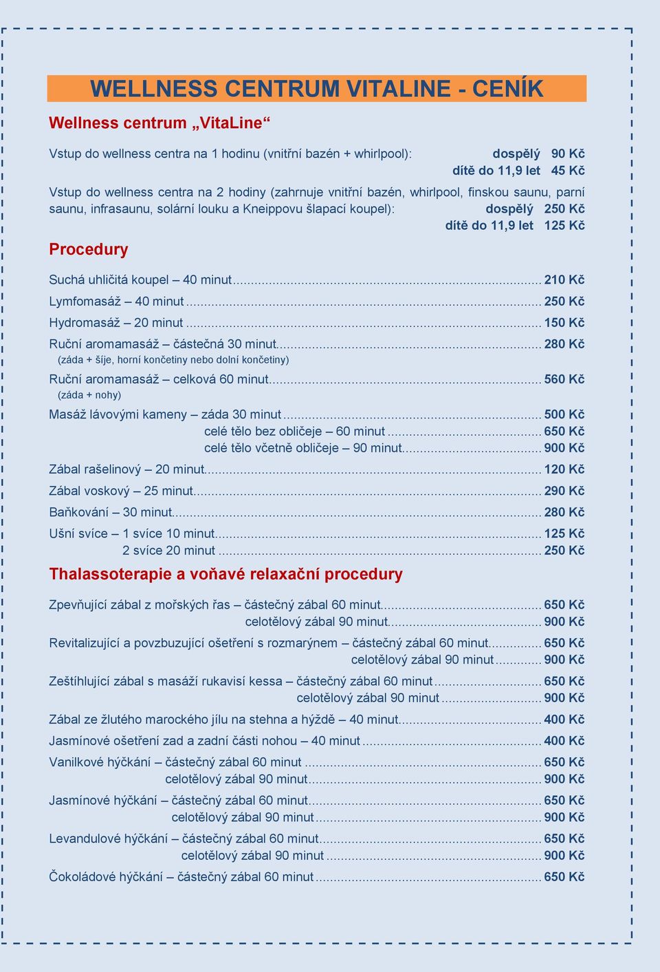 .. 210 Kč Lymfomasáž 40 minut... 250 Kč Hydromasáž 20 minut... 150 Kč Ruční aromamasáž částečná 30 minut... 280 Kč (záda + šíje, horní končetiny nebo dolní končetiny) Ruční aromamasáž celková 60 minut.