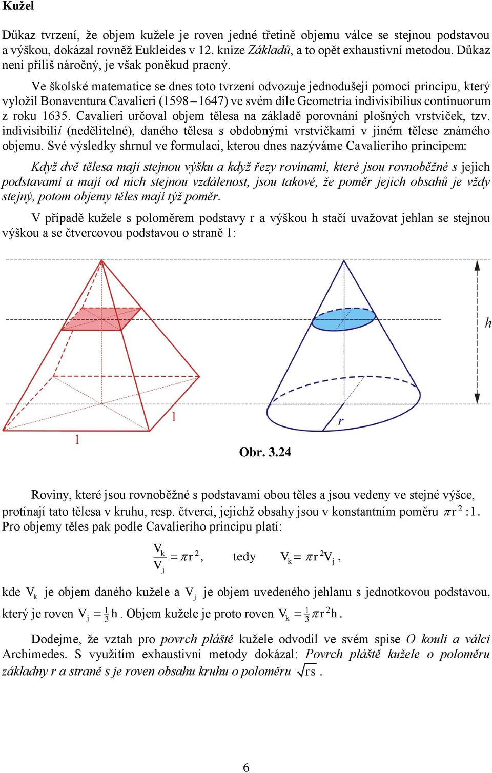 Ve školské matematice se dnes toto tvrzení odvozuje jednodušeji pomocí principu, který vyložil Bonaventura Cavalieri (598 647) ve svém díle Geometria indivisibilius continuorum z roku 65.