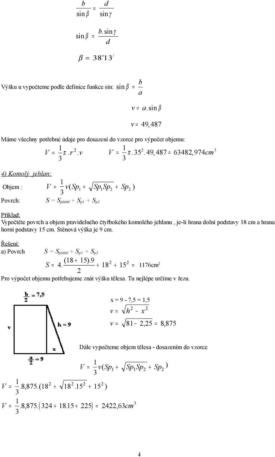 49, 487 = 648, 974cm 4) Komolý jehlan: Objem : v( Sp + SpSp + Sp ) Povrch: S = S pláště + S p + S p Vypočtěte povrch a objem pravidelného čtyřbokého komolého jehlanu, je-li hrana dolní podstavy