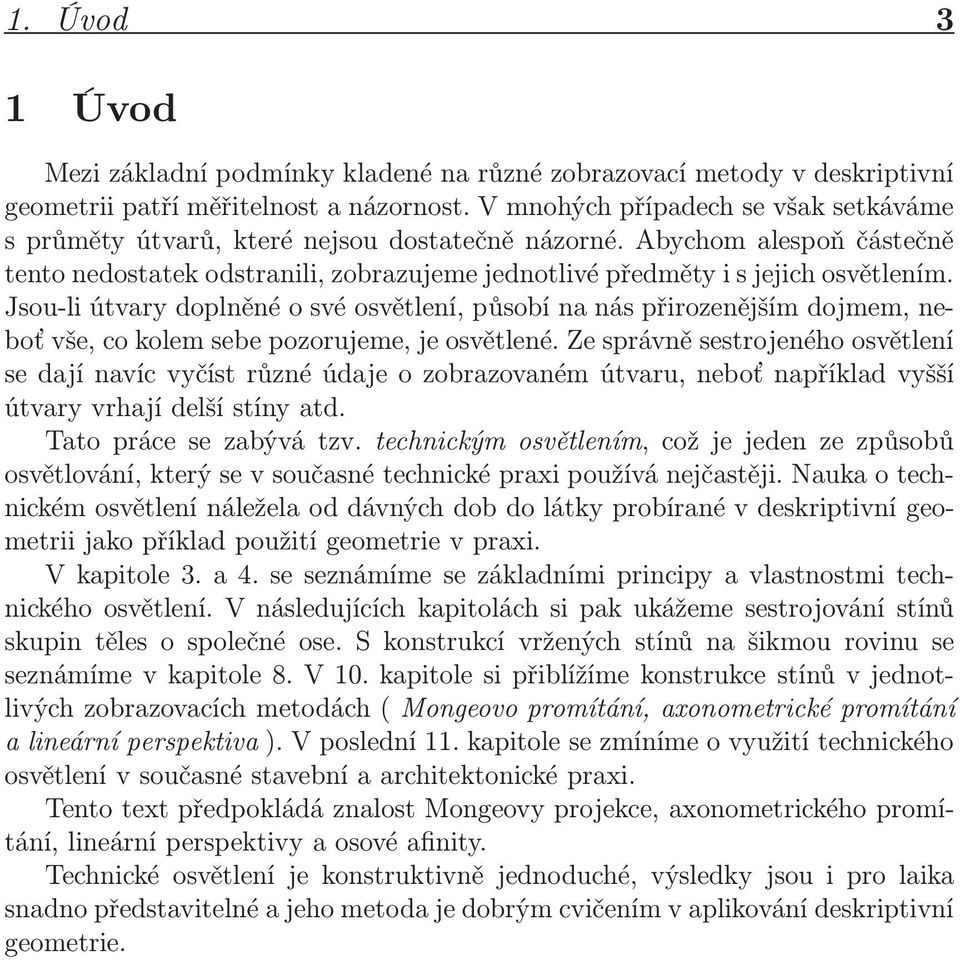 Jsou-li útvary doplněné o své osvětlení, působí na nás přirozenějším dojmem, neboť vše, co kolem sebe pozorujeme, je osvětlené.