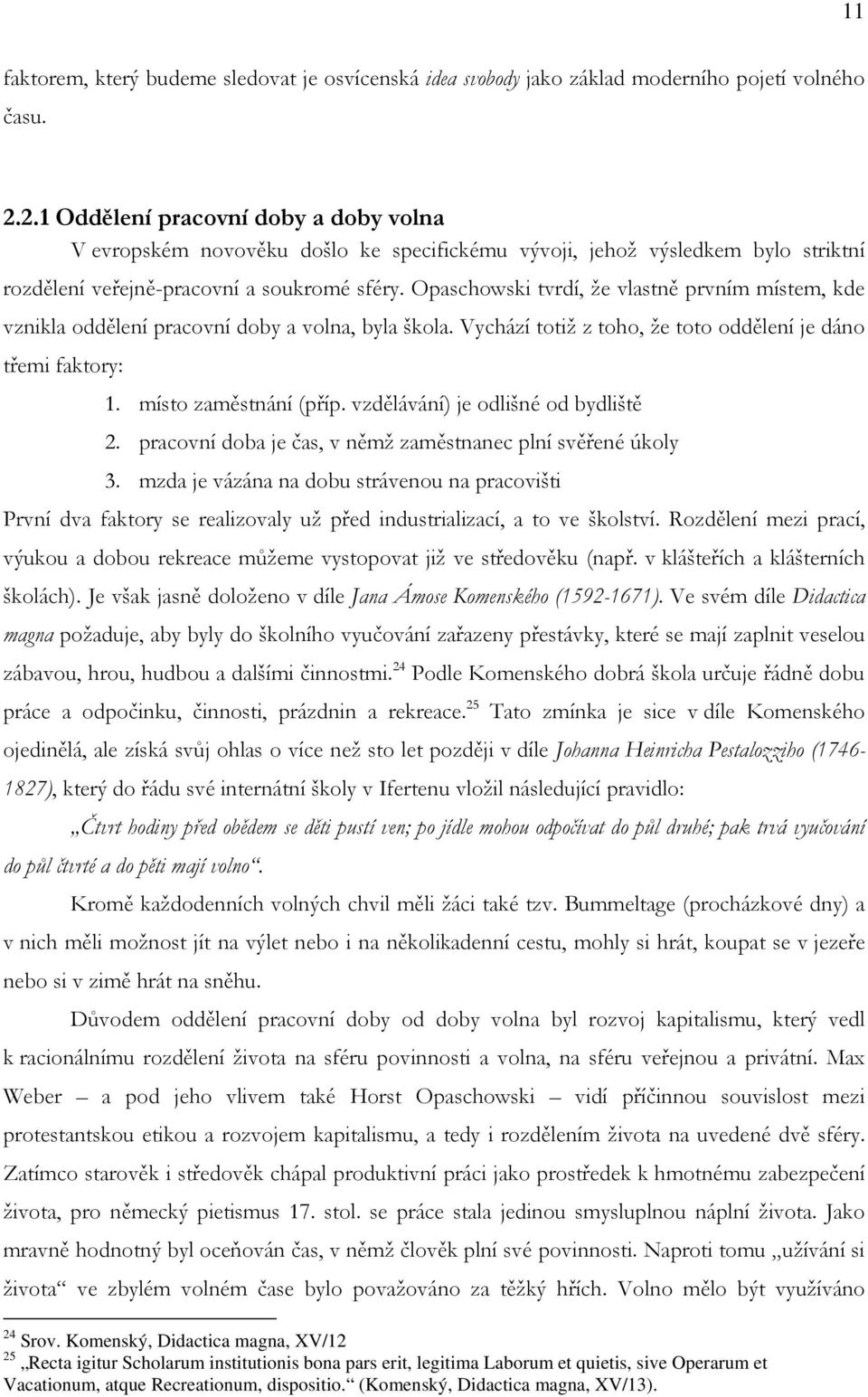 Opaschowski tvrdí, že vlastně prvním místem, kde vznikla oddělení pracovní doby a volna, byla škola. Vychází totiž z toho, že toto oddělení je dáno třemi faktory: 1. místo zaměstnání (příp.