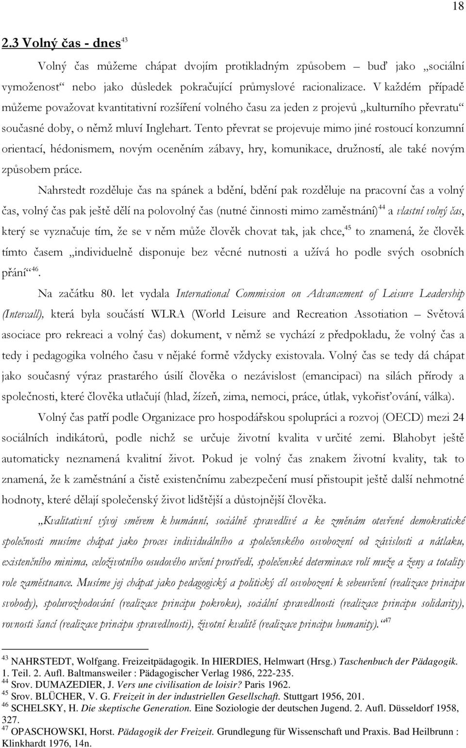 Tento převrat se projevuje mimo jiné rostoucí konzumní orientací, hédonismem, novým oceněním zábavy, hry, komunikace, družností, ale také novým způsobem práce.