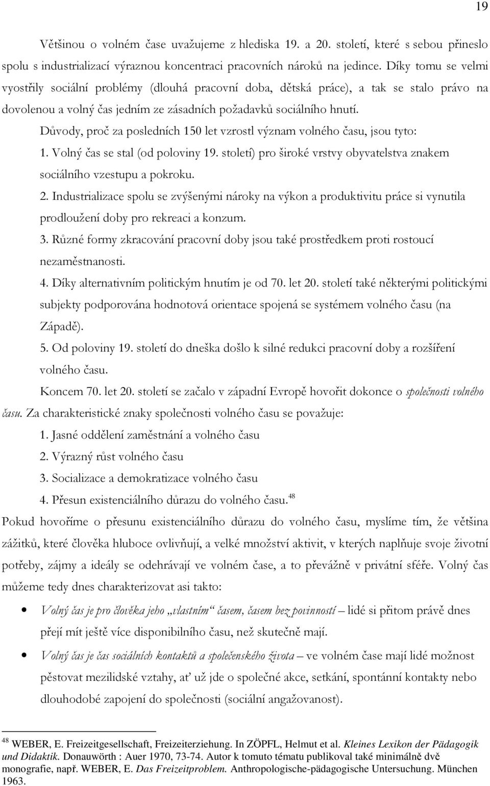 Důvody, proč za posledních 150 let vzrostl význam volného času, jsou tyto: 1. Volný čas se stal (od poloviny 19. století) pro široké vrstvy obyvatelstva znakem sociálního vzestupu a pokroku. 2.