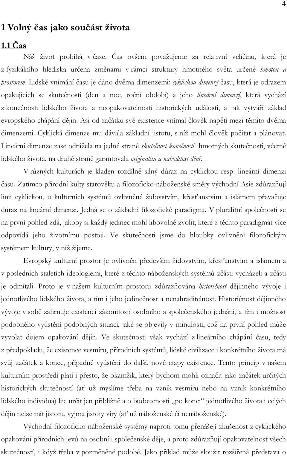 Lidské vnímání času je dáno dvěma dimenzemi: cyklickou dimenzí času, která je odrazem opakujících se skutečností (den a noc, roční období) a jeho lineární dimenzí, která vychází z konečnosti lidského