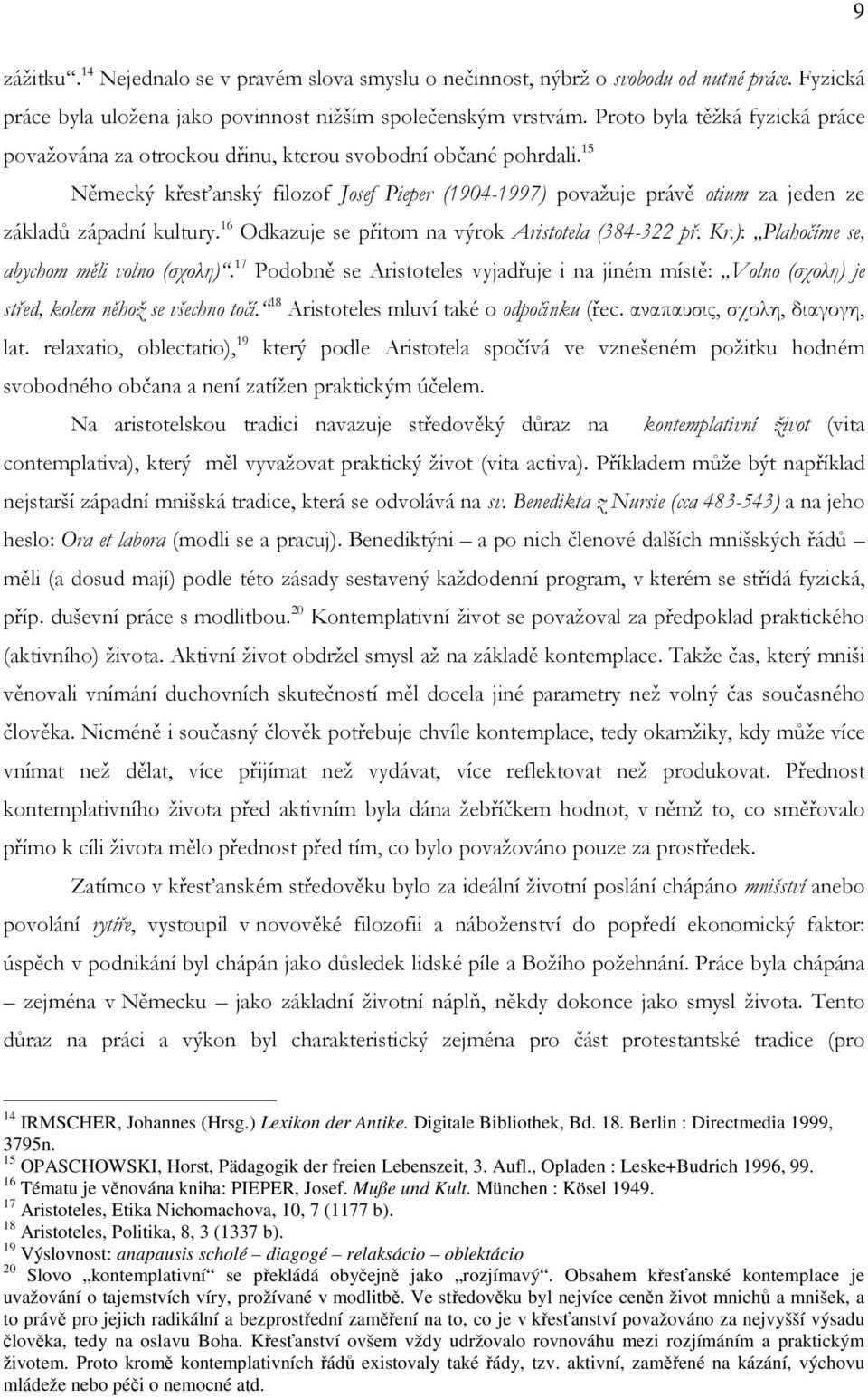 15 Německý křesťanský filozof Josef Pieper (1904-1997) považuje právě otium za jeden ze základů západní kultury. 16 Odkazuje se přitom na výrok Aristotela (384-322 př. Kr.