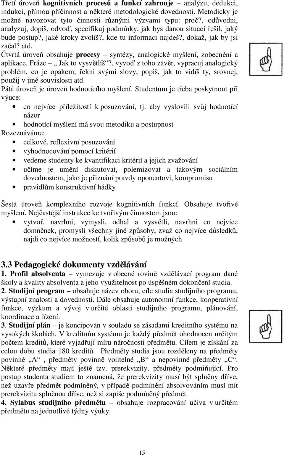 , kde tu informaci najdeš?, dokaž, jak by jsi začal? atd. Čtvrtá úroveň obsahuje procesy syntézy, analogické myšlení, zobecnění a aplikace. Fráze Jak to vysvětlíš?