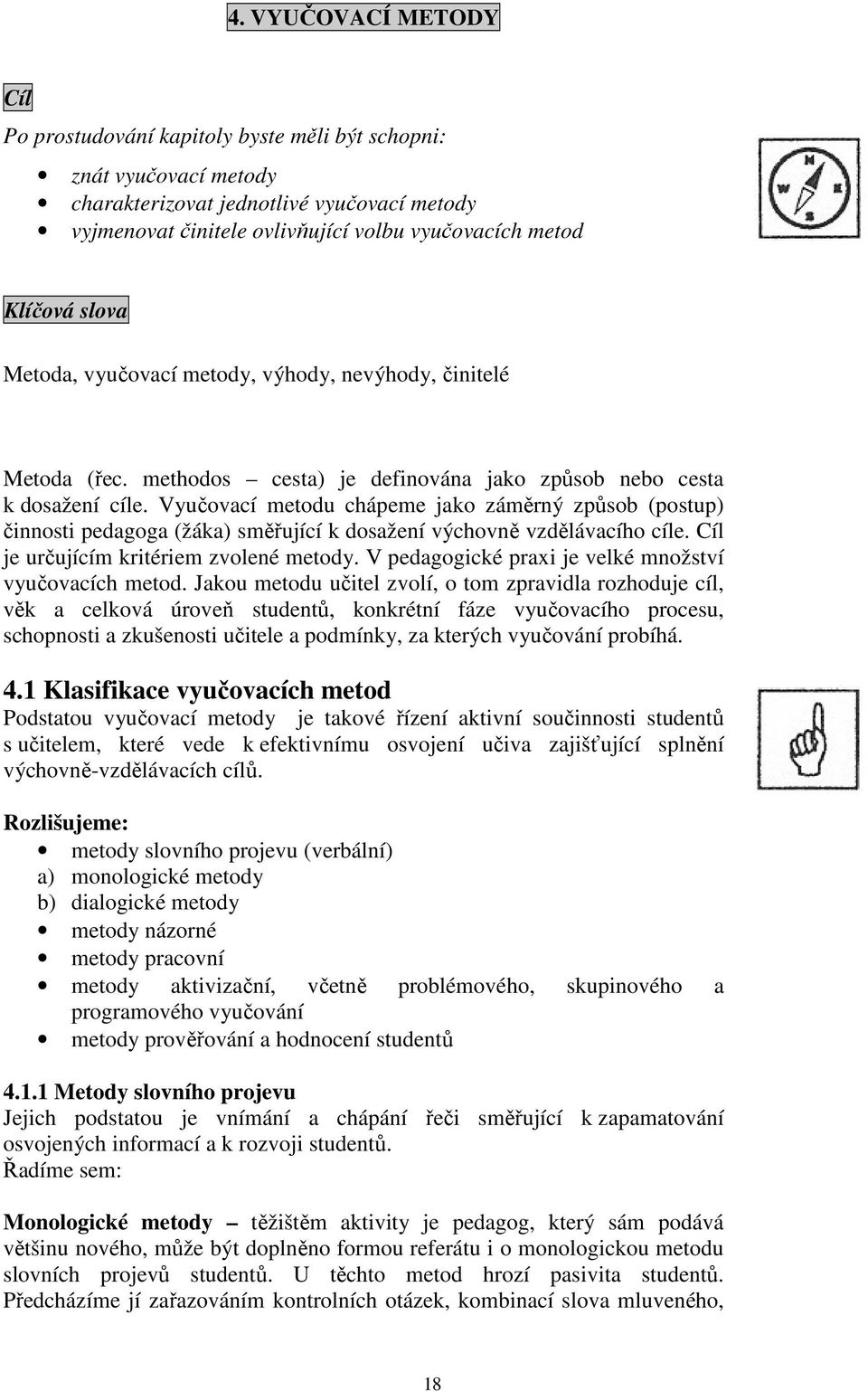 Vyučovací metodu chápeme jako záměrný způsob (postup) činnosti pedagoga (žáka) směřující k dosažení výchovně vzdělávacího cíle. Cíl je určujícím kritériem zvolené metody.