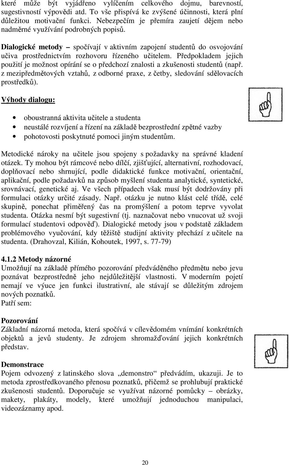 Předpokladem jejich použití je možnost opírání se o předchozí znalosti a zkušenosti studentů (např. z mezipředmětových vztahů, z odborné praxe, z četby, sledování sdělovacích prostředků).