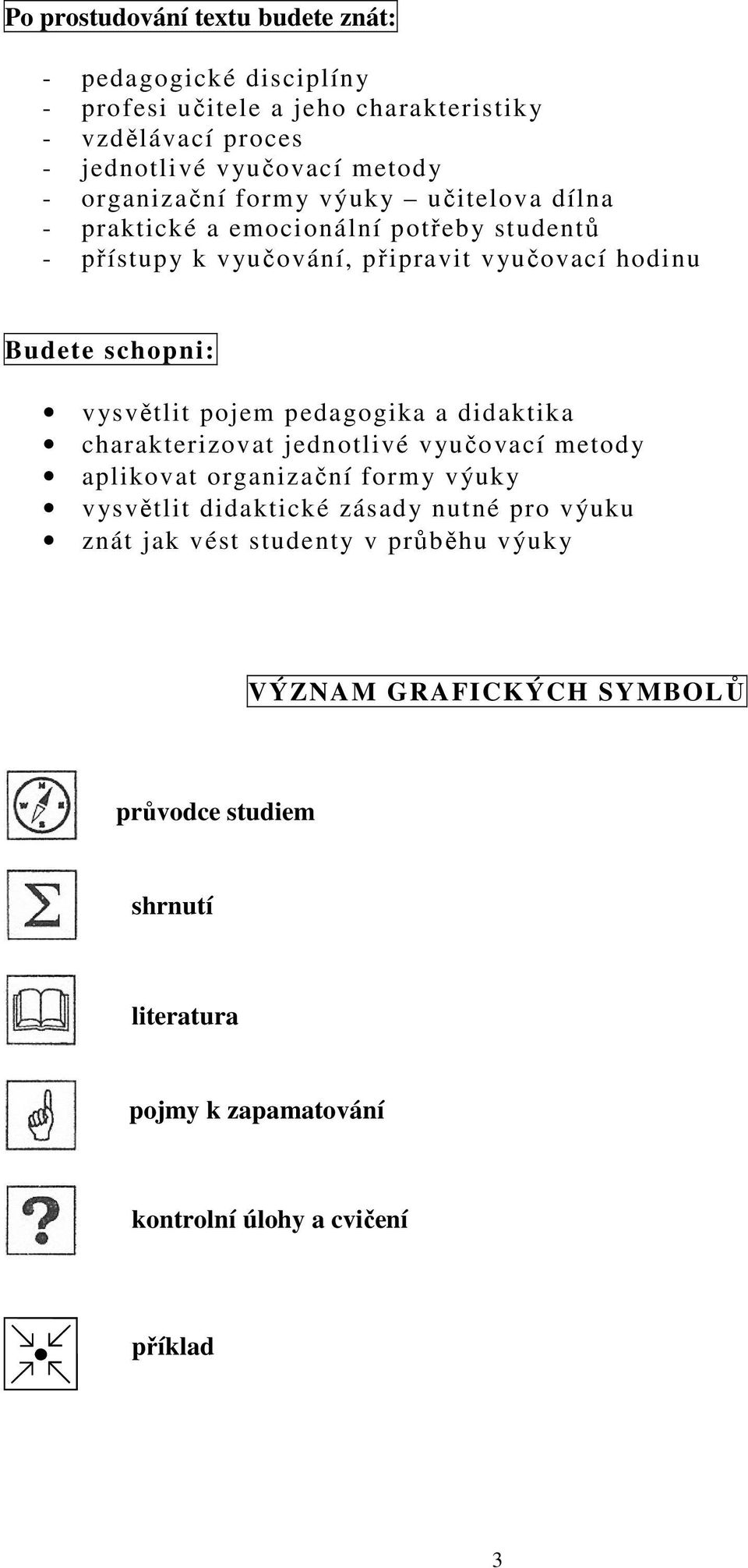 vysvětlit pojem pedagogika a didaktika charakterizovat jednotlivé vyučovací metody aplikovat organizační formy výuky vysvětlit didaktické zásady nutné pro