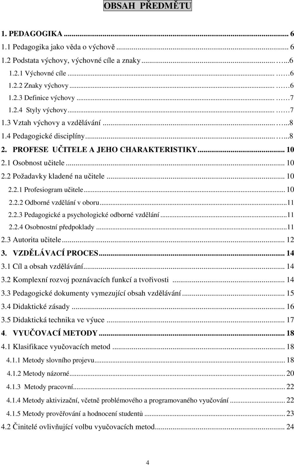 .. 10 2.2.1 Profesiogram učitele... 10 2.2.2 Odborné vzdělání v oboru...11 2.2.3 Pedagogické a psychologické odborné vzdělání...11 2.2.4 Osobnostní předpoklady...11 2.3 Autorita učitele... 12 3.