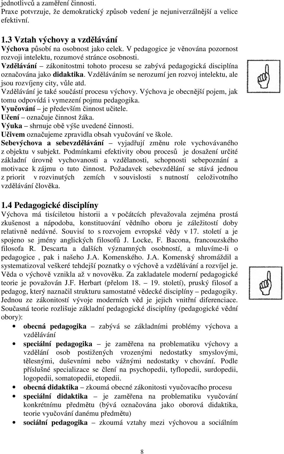 Vzděláváním se nerozumí jen rozvoj intelektu, ale jsou rozvíjeny city, vůle atd. Vzdělávání je také součástí procesu výchovy. Výchova je obecnější pojem, jak tomu odpovídá i vymezení pojmu pedagogika.