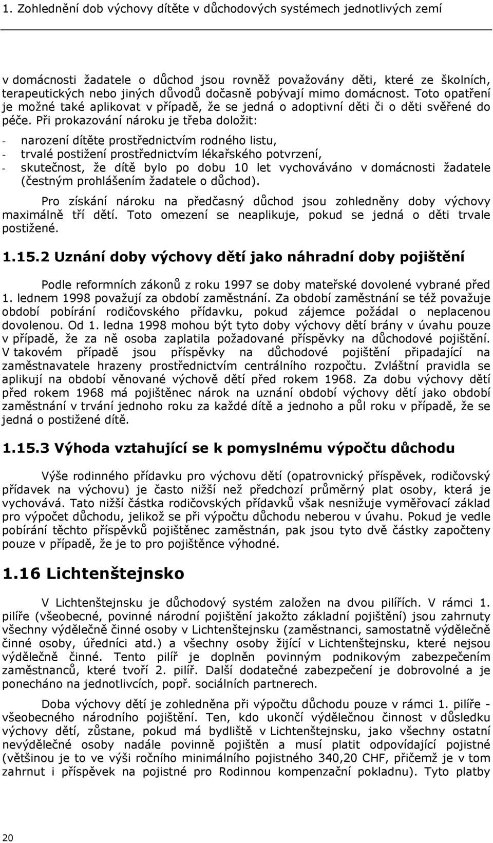 Při prokazování nároku je třeba doložit: - narození dítěte prostřednictvím rodného listu, - trvalé postižení prostřednictvím lékařského potvrzení, - skutečnost, že dítě bylo po dobu 10 let