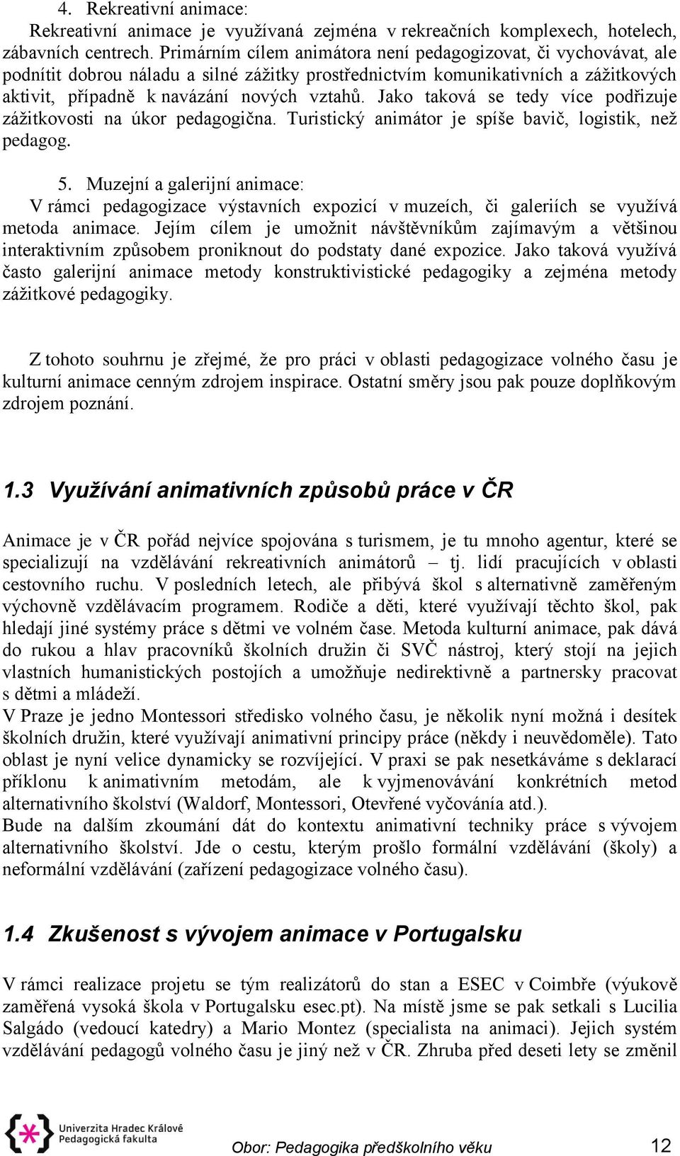 Jako taková se tedy více podřizuje zážitkovosti na úkor pedagogična. Turistický animátor je spíše bavič, logistik, než pedagog. 5.