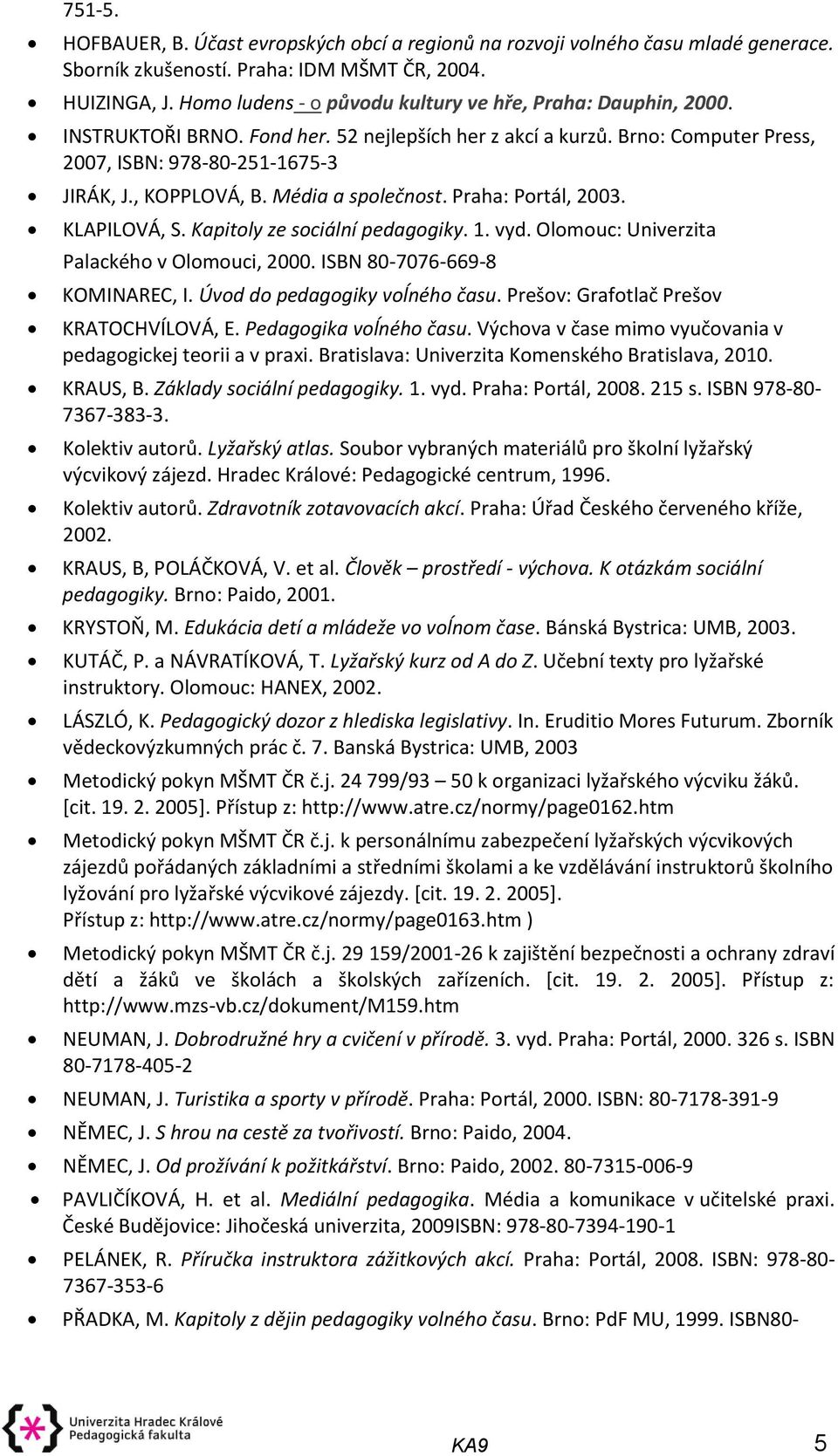 Média a společnost. Praha: Portál, 2003. KLAPILOVÁ, S. Kapitoly ze sociální pedagogiky. 1. vyd. Olomouc: Univerzita Palackého v Olomouci, 2000. ISBN 80-7076-669-8 KOMINAREC, I.