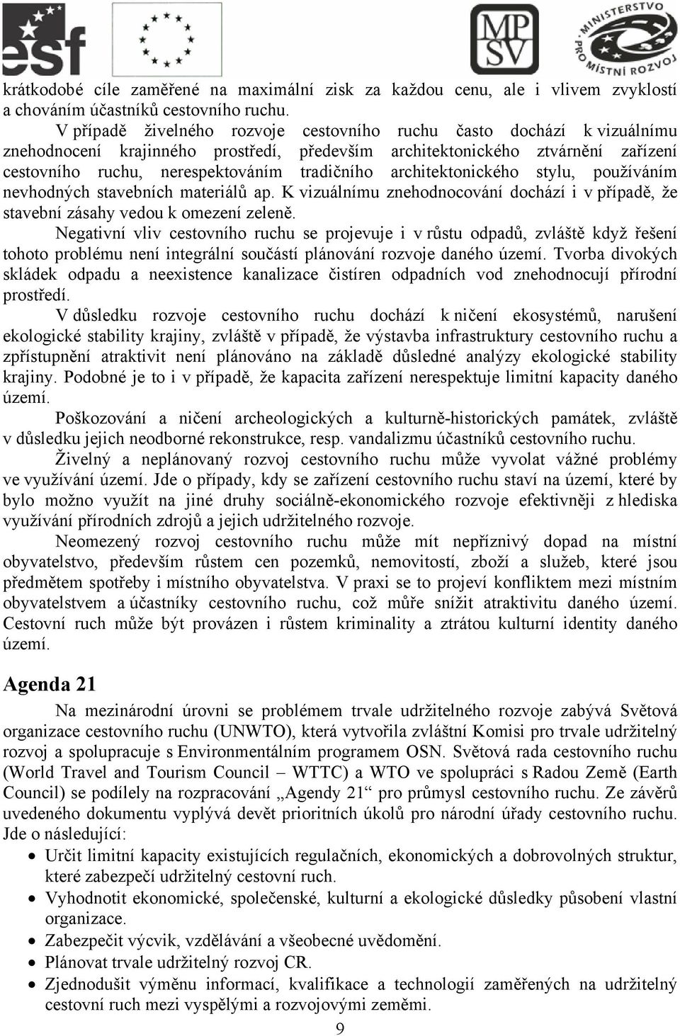 architektonického stylu, používáním nevhodných stavebních materiálů ap. K vizuálnímu znehodnocování dochází i v případě, že stavební zásahy vedou k omezení zeleně.