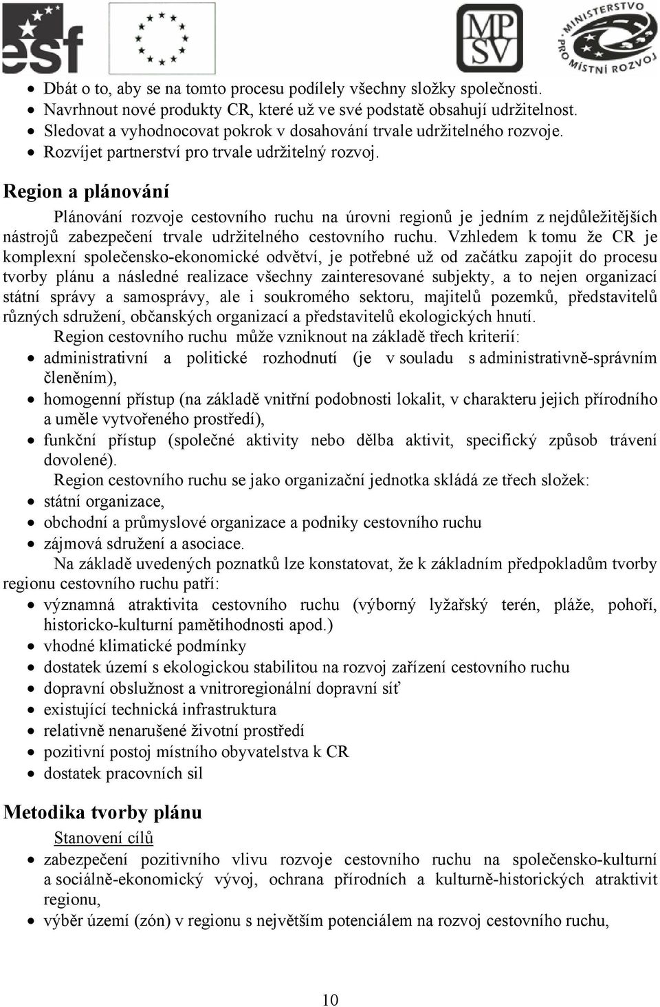 Region a plánování Plánování rozvoje cestovního ruchu na úrovni regionů je jedním z nejdůležitějších nástrojů zabezpečení trvale udržitelného cestovního ruchu.