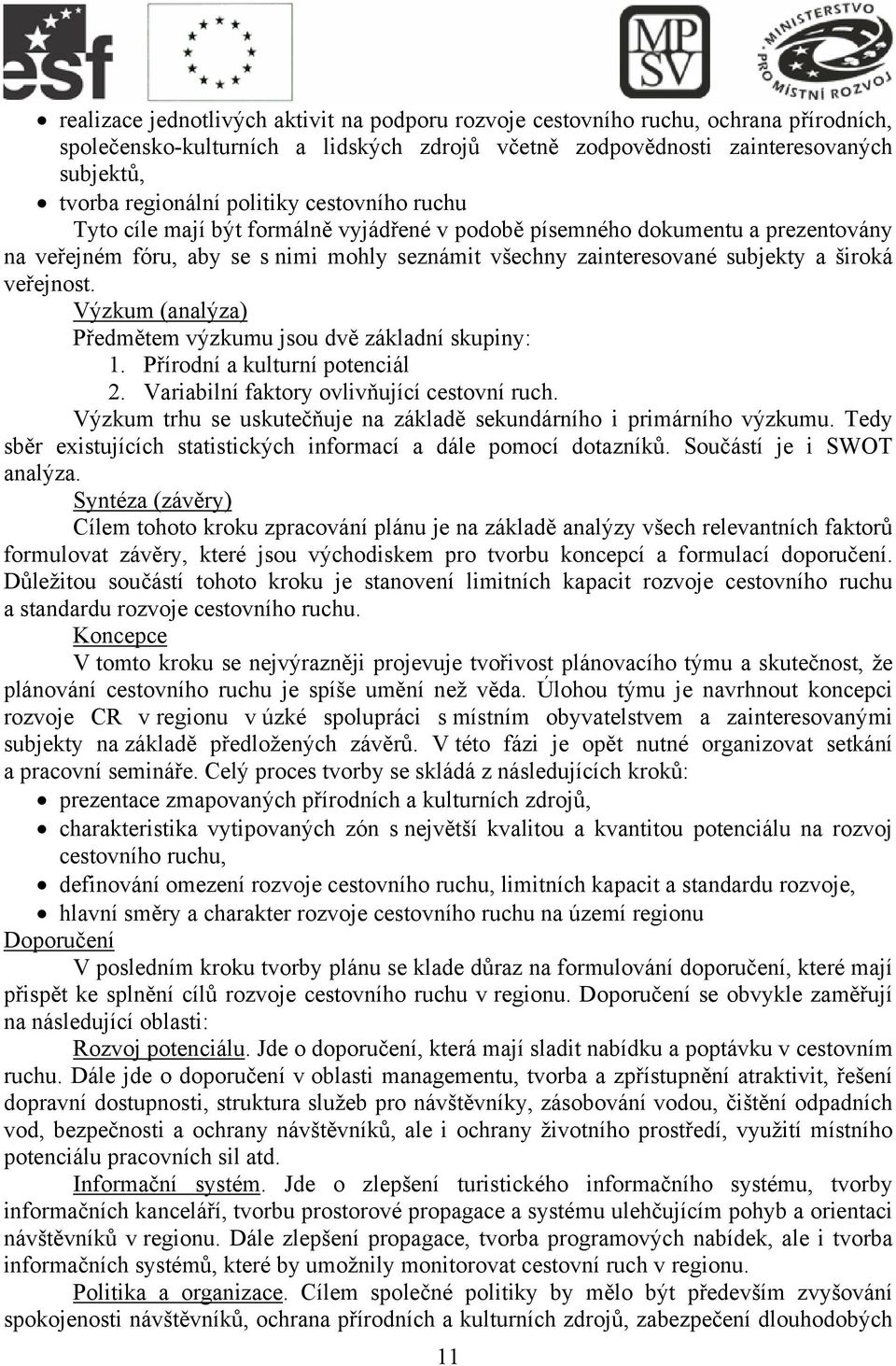 veřejnost. Výzkum (analýza) Předmětem výzkumu jsou dvě základní skupiny: 1. Přírodní a kulturní potenciál 2. Variabilní faktory ovlivňující cestovní ruch.