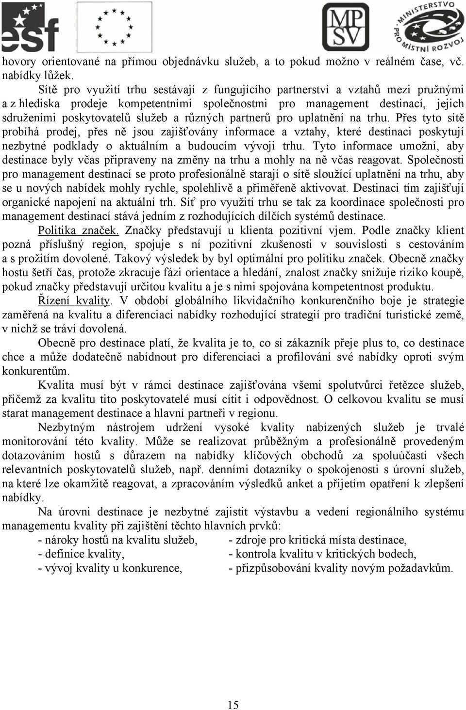 různých partnerů pro uplatnění na trhu. Přes tyto sítě probíhá prodej, přes ně jsou zajišťovány informace a vztahy, které destinaci poskytují nezbytné podklady o aktuálním a budoucím vývoji trhu.