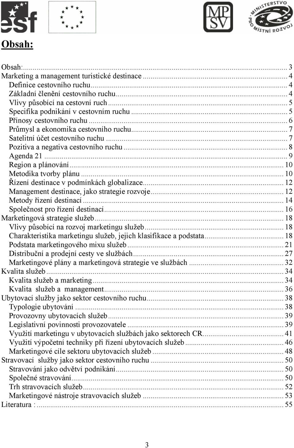 .. 8 Agenda 21... 9 Region a plánování... 10 Metodika tvorby plánu... 10 Řízení destinace v podmínkách globalizace... 12 Management destinace, jako strategie rozvoje... 12 Metody řízení destinací.