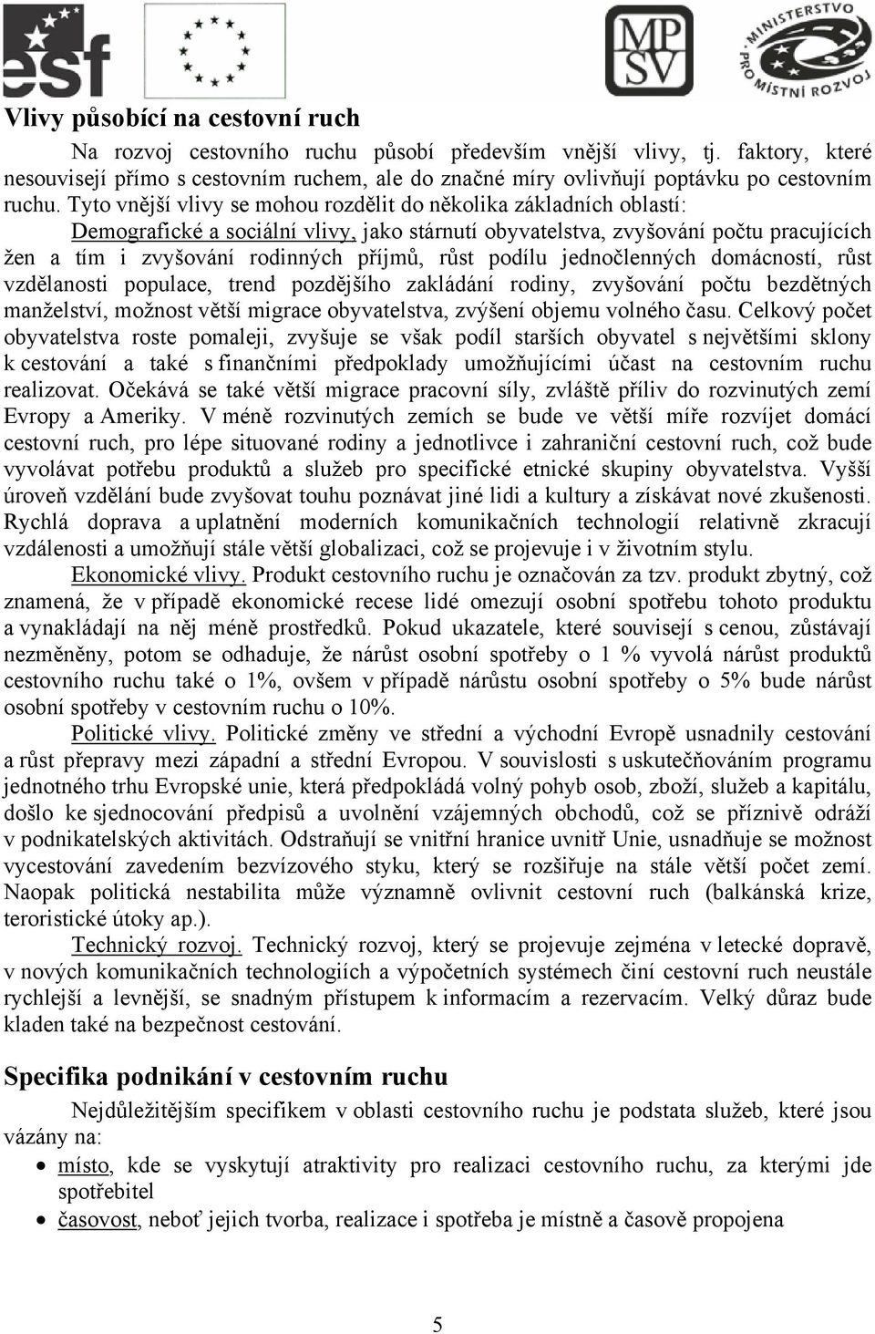 Tyto vnější vlivy se mohou rozdělit do několika základních oblastí: Demografické a sociální vlivy, jako stárnutí obyvatelstva, zvyšování počtu pracujících žen a tím i zvyšování rodinných příjmů, růst