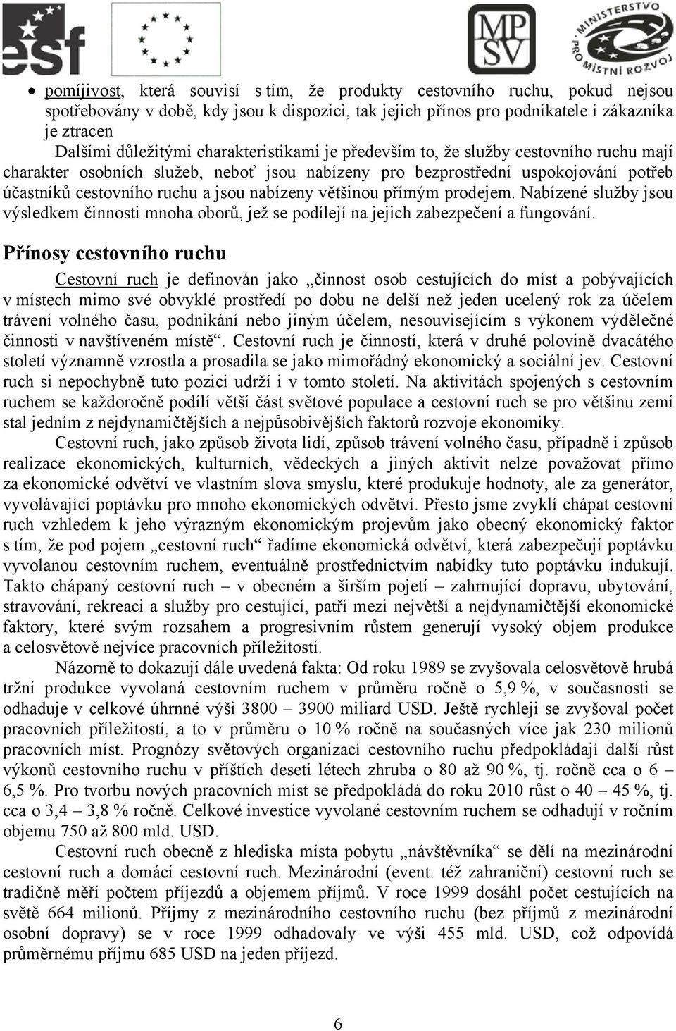 většinou přímým prodejem. Nabízené služby jsou výsledkem činnosti mnoha oborů, jež se podílejí na jejich zabezpečení a fungování.