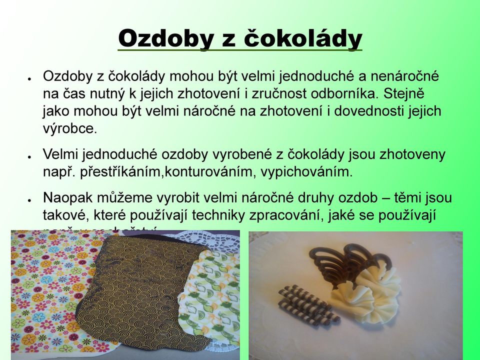 Velmi jednoduché ozdoby vyrobené z čokolády jsou zhotoveny např. přestříkáním,konturováním, vypichováním.