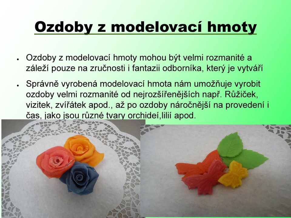 umožňuje vyrobit ozdoby velmi rozmanité od nejrozšířenějších např.