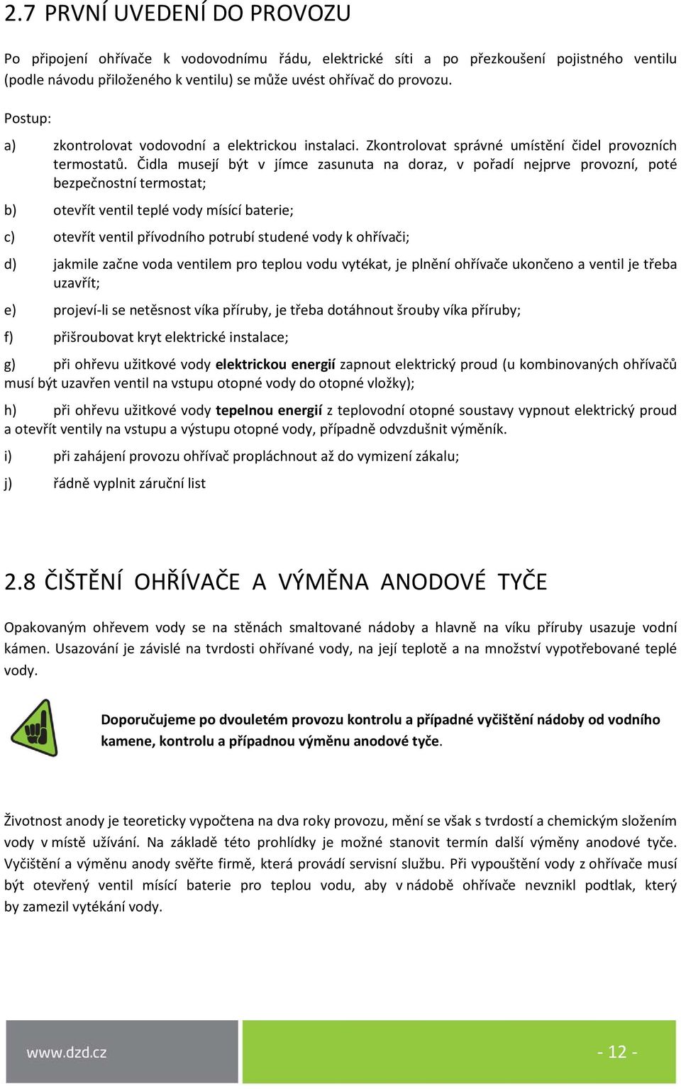 Čidla musejí být v jímce zasunuta na doraz, v pořadí nejprve provozní, poté bezpečnostní termostat; b) otevřít ventil teplé vody mísící baterie; c) otevřít ventil přívodního potrubí studené vody k