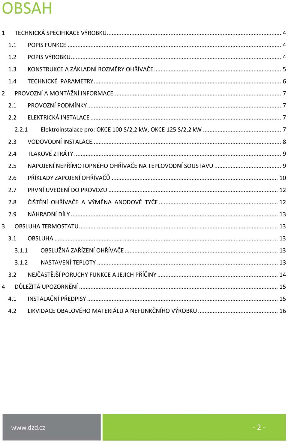 5 NAPOJENÍ NEPŘÍMOTOPNÉHO OHŘÍVAČE NA TEPLOVODNÍ SOUSTAVU... 9 2.6 PŘÍKLADY ZAPOJENÍ OHŘÍVAČŮ... 10 2.7 PRVNÍ UVEDENÍ DO PROVOZU... 12 2.8 ČIŠTĚNÍ OHŘÍVAČE A VÝMĚNA ANODOVÉ TYČE... 12 2.9 NÁHRADNÍ DÍLY.