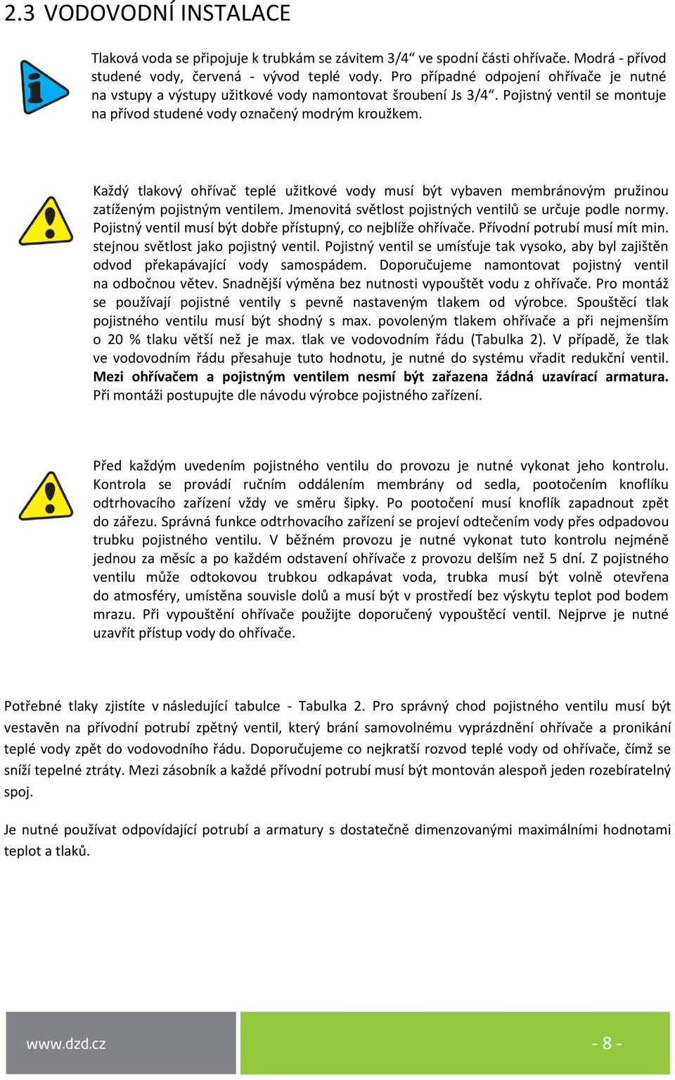 Každý tlakový ohřívač teplé užitkové vody musí být vybaven membránovým pružinou zatíženým pojistným ventilem. Jmenovitá světlost pojistných ventilů se určuje podle normy.