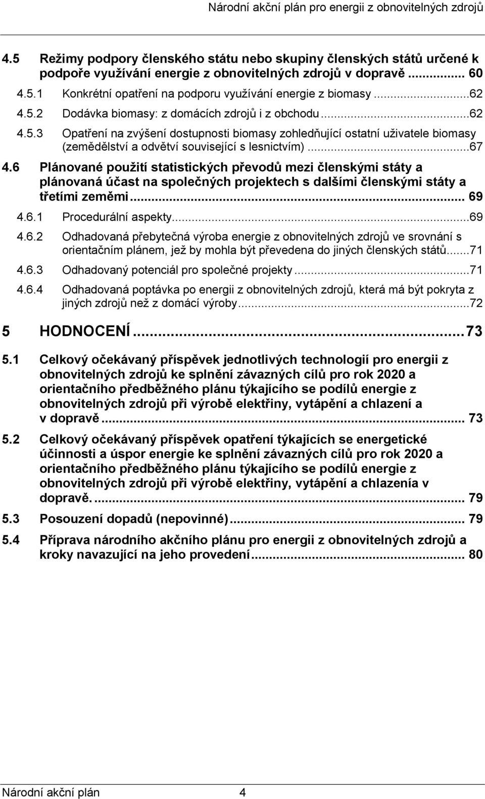 ..67 4.6 Plánované použití statistických převodů mezi členskými státy a plánovaná účast na společných projektech s dalšími členskými státy a třetími zeměmi... 69 4.6.1 Procedurální aspekty...69 4.6.2 Odhadovaná přebytečná výroba energie z obnovitelných zdrojů ve srovnání s orientačním plánem, jež by mohla být převedena do jiných členských států.