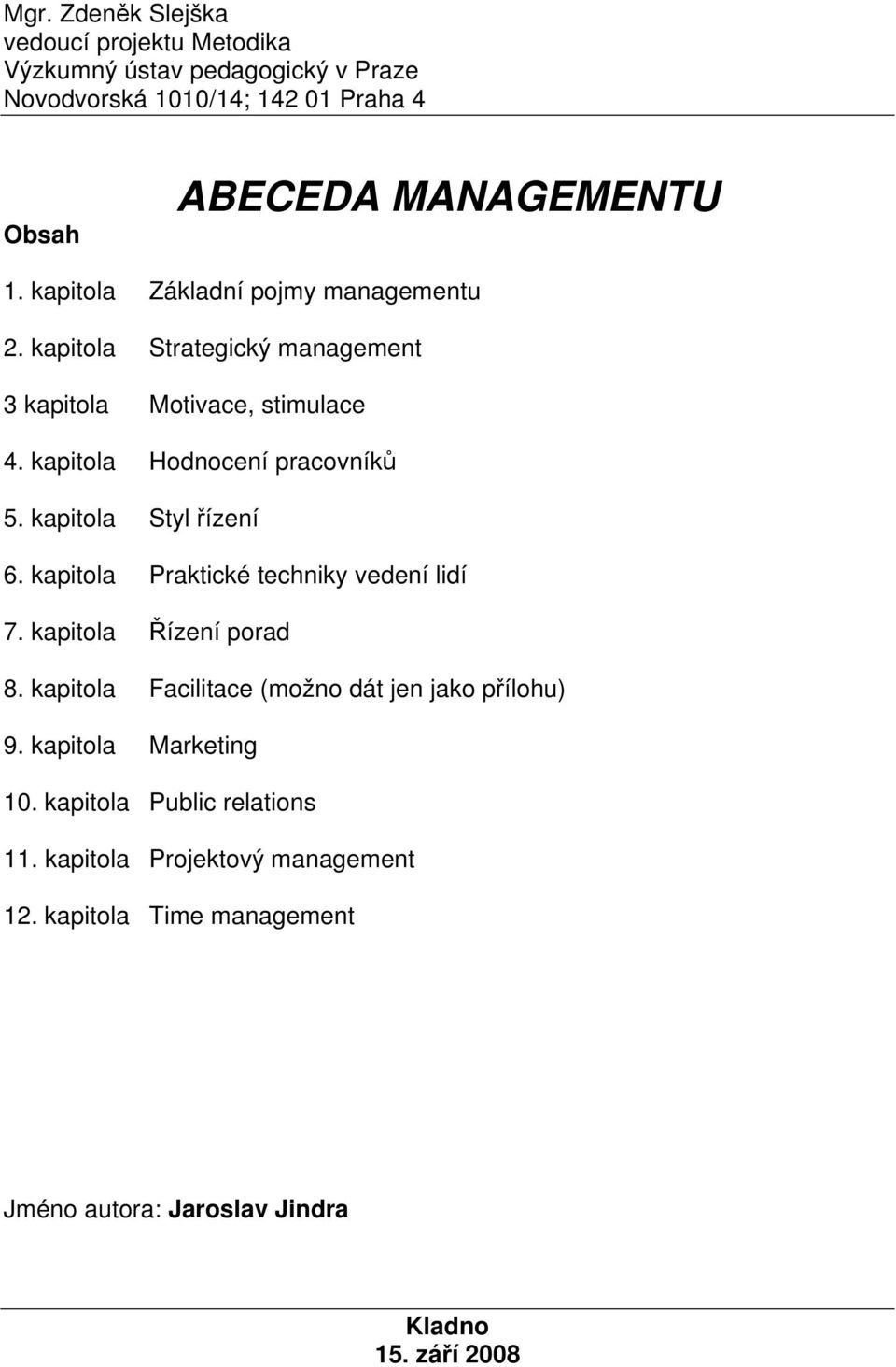 kapitola Styl řízení 6. kapitola Praktické techniky vedení lidí 7. kapitola Řízení porad 8. kapitola Facilitace (možno dát jen jako přílohu) 9.