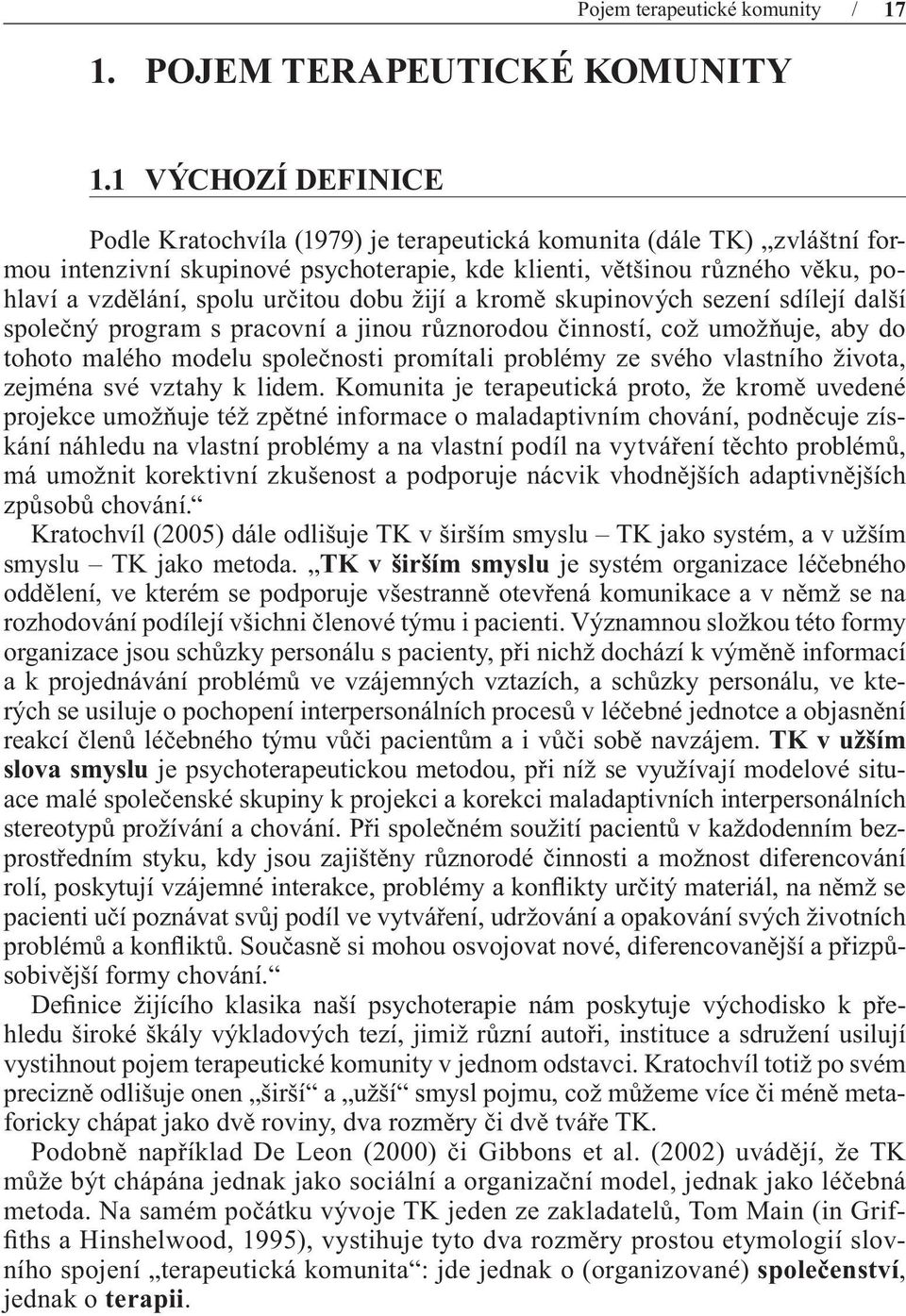 určitou dobu žijí a kromě skupinových sezení sdílejí další společný program s pracovní a jinou různorodou činností, což umožňuje, aby do tohoto malého modelu společnosti promítali problémy ze svého