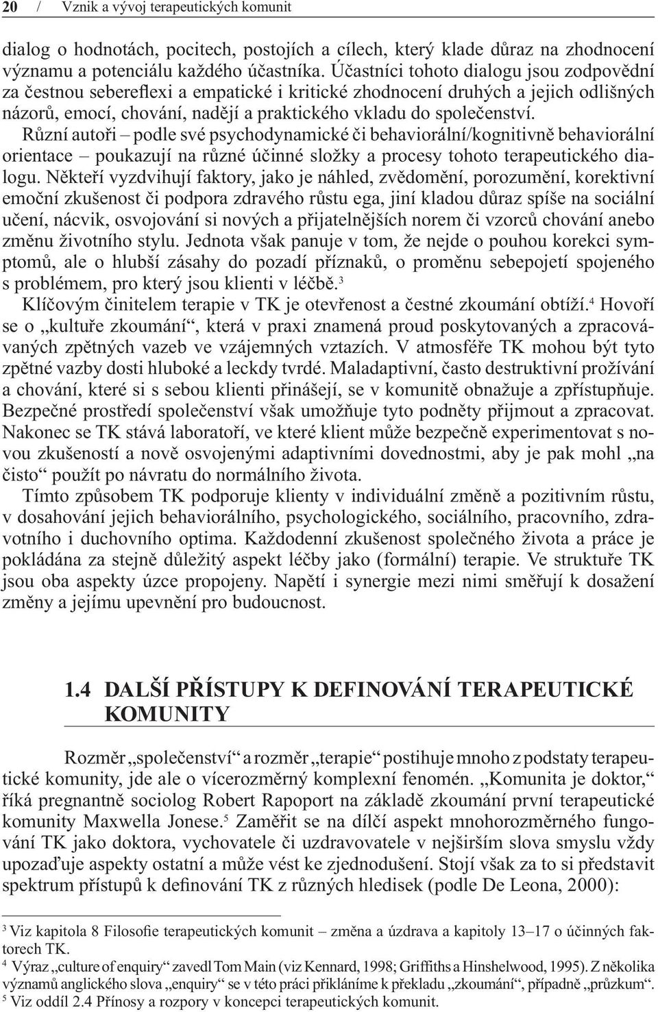 Různí autoři podle své psychodynamické či behaviorální/kognitivně beha viorální orientace poukazují na různé účinné složky a procesy tohoto terapeutického dialogu.