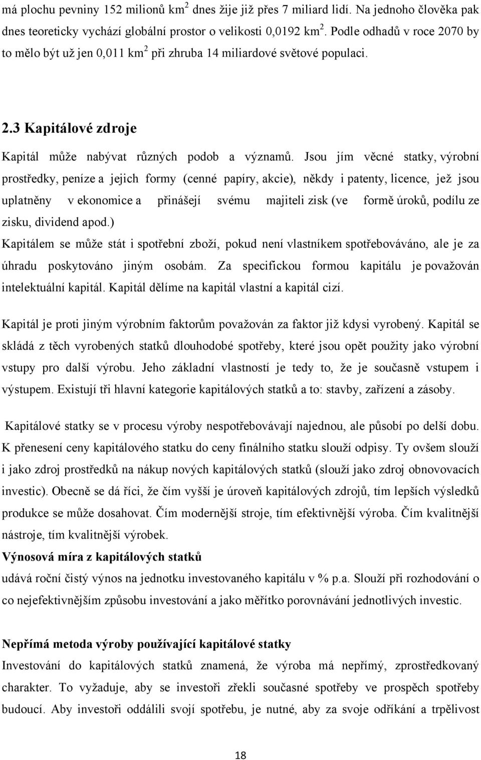 Jsou jím věcné statky, výrobní prostředky, peníze a jejich formy (cenné papíry, akcie), někdy i patenty, licence, jež jsou uplatněny v ekonomice a přinášejí svému majiteli zisk (ve formě úroků,