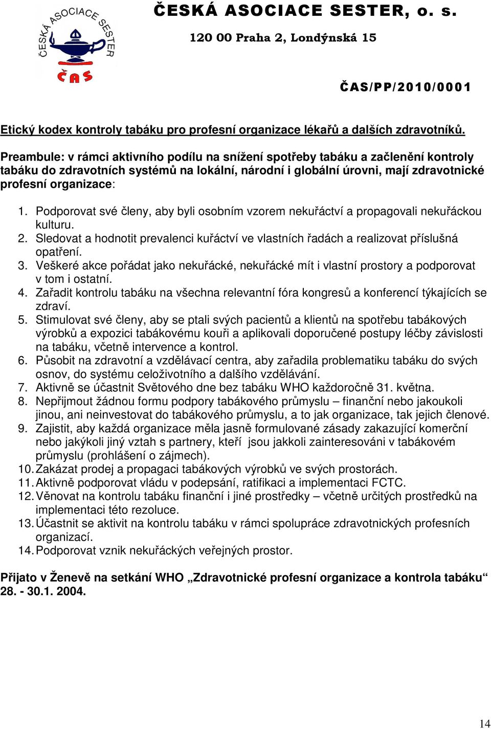 Podporovat své členy, aby byli osobním vzorem nekuřáctví a propagovali nekuřáckou kulturu. 2. Sledovat a hodnotit prevalenci kuřáctví ve vlastních řadách a realizovat příslušná opatření. 3.