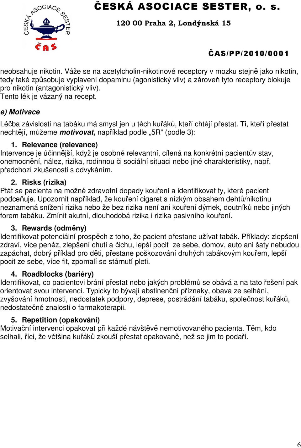 Tento lék je vázaný na recept. e) Motivace Léčba závislosti na tabáku má smysl jen u těch kuřáků, kteří chtějí přestat. Ti, kteří přestat nechtějí, můžeme motivovat, například podle 5R (podle 3): 1.